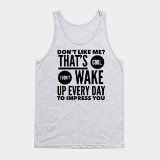 Don't Like Me? That's Cool. I Don't Wake Up Every Day To Impress You Tank Top